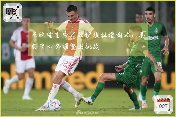 王欣瑜首秀不敌伊埃拉遭淘汰，赛前谈心态调整成挑战
