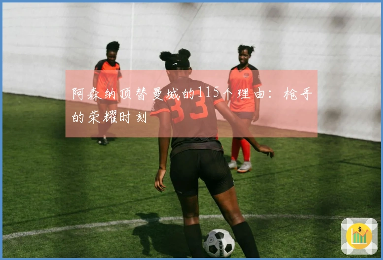 阿森纳顶替曼城的115个理由：枪手的荣耀时刻